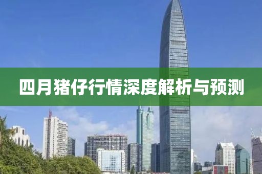 四月猪仔行情深度解析与预测