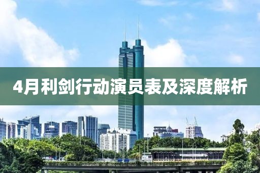 4月利剑行动演员表及深度解析