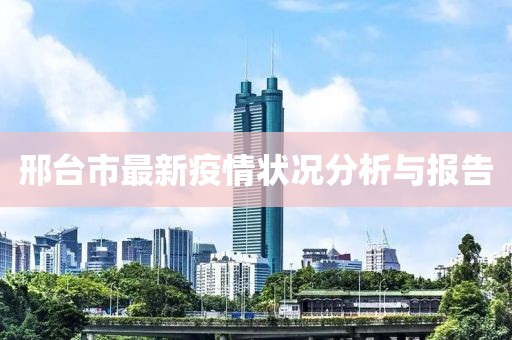邢台市最新疫情状况分析与报告