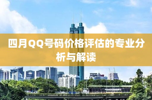 四月QQ号码价格评估的专业分析与解读