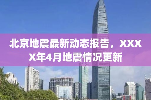 北京地震最新动态报告，XXXX年4月地震情况更新
