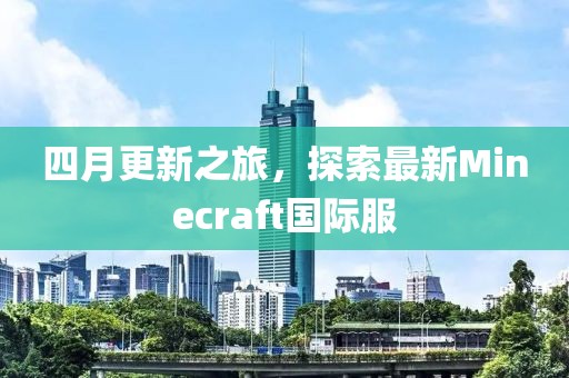 四月更新之旅，探索最新Minecraft国际服