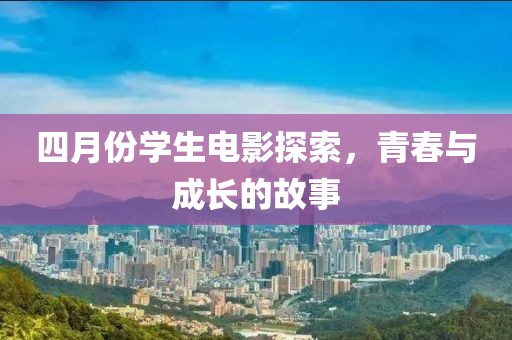 四月份学生电影探索，青春与成长的故事
