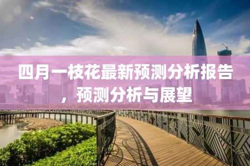 四月一枝花最新预测分析报告，预测分析与展望