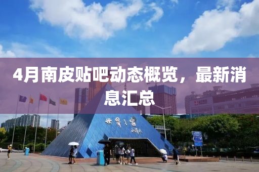 4月南皮贴吧动态概览，最新消息汇总