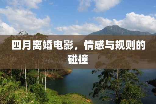 四月离婚电影，情感与规则的碰撞
