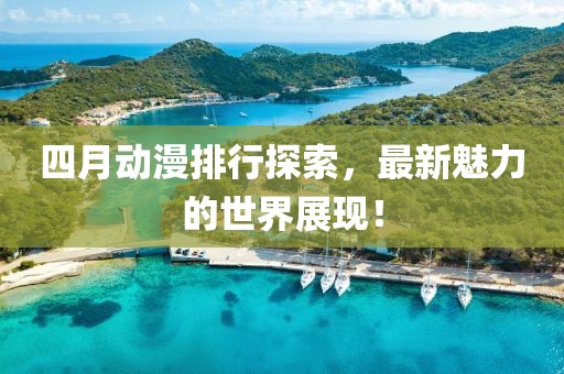 四月动漫排行探索，最新魅力的世界展现！