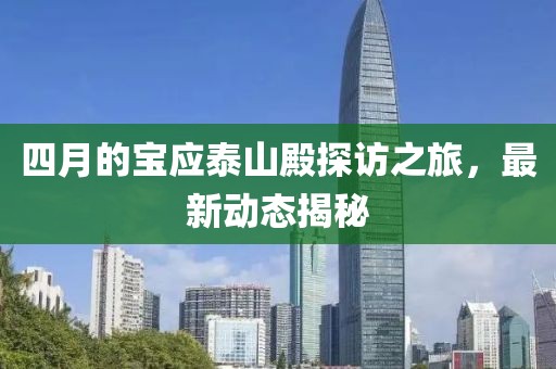 四月的宝应泰山殿探访之旅，最新动态揭秘