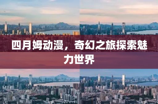 四月姆动漫，奇幻之旅探索魅力世界
