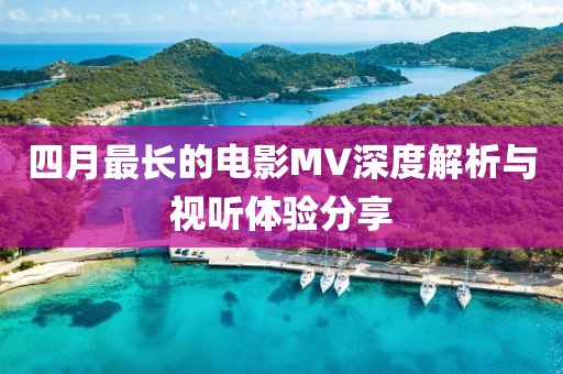 四月最长的电影MV深度解析与视听体验分享