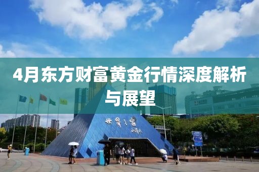 4月东方财富黄金行情深度解析与展望