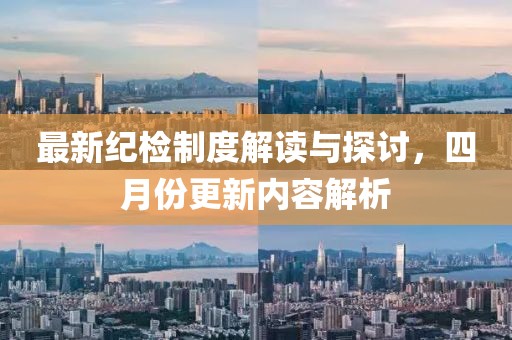 最新纪检制度解读与探讨，四月份更新内容解析