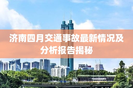 济南四月交通事故最新情况及分析报告揭秘