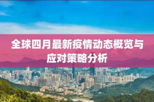 全球四月最新疫情动态概览与应对策略分析