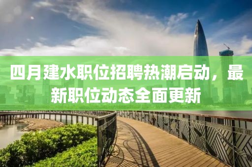 四月建水职位招聘热潮启动，最新职位动态全面更新