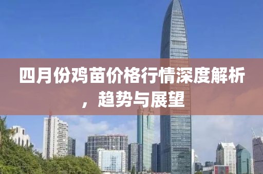 四月份鸡苗价格行情深度解析，趋势与展望