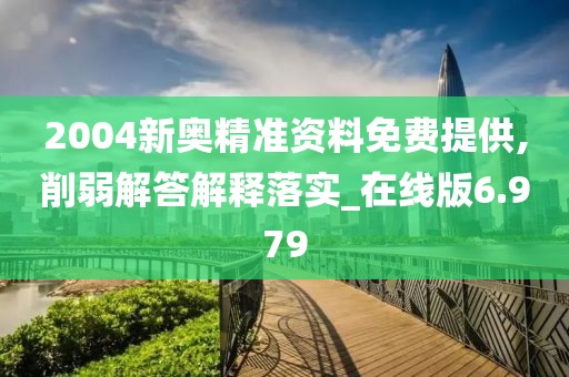 2004新奥精准资料免费提供,削弱解答解释落实_在线版6.979