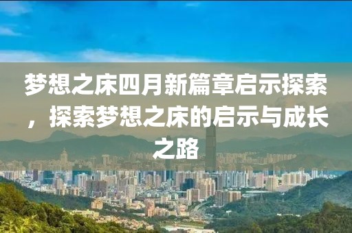 梦想之床四月新篇章启示探索，探索梦想之床的启示与成长之路