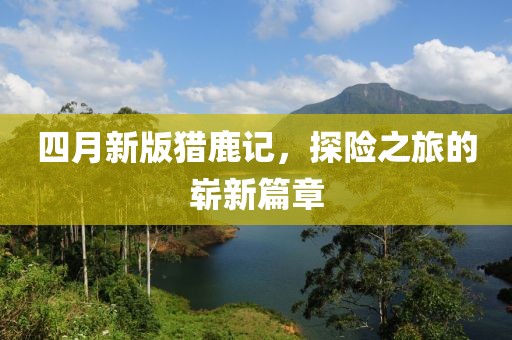 四月新版猎鹿记，探险之旅的崭新篇章
