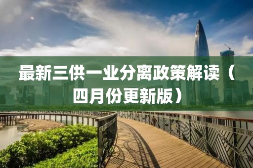 最新三供一业分离政策解读（四月份更新版）