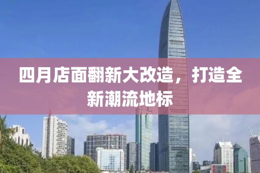四月店面翻新大改造，打造全新潮流地标