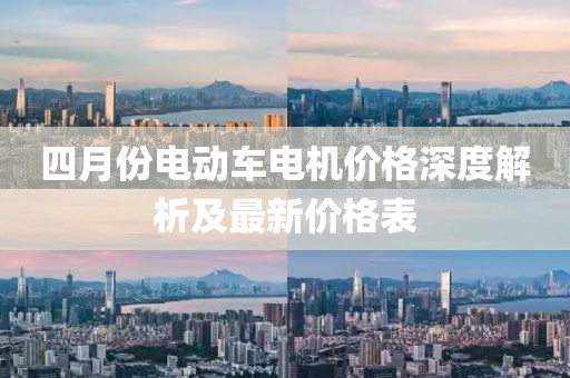 四月份电动车电机价格深度解析及最新价格表