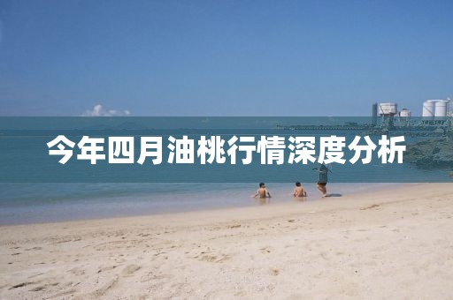 今年四月油桃行情深度分析