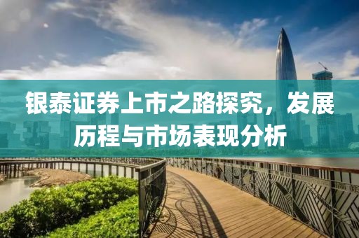 银泰证券上市之路探究，发展历程与市场表现分析