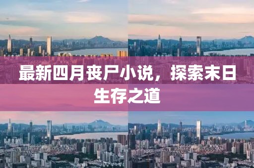 最新四月丧尸小说，探索末日生存之道