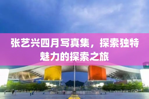 张艺兴四月写真集，探索独特魅力的探索之旅