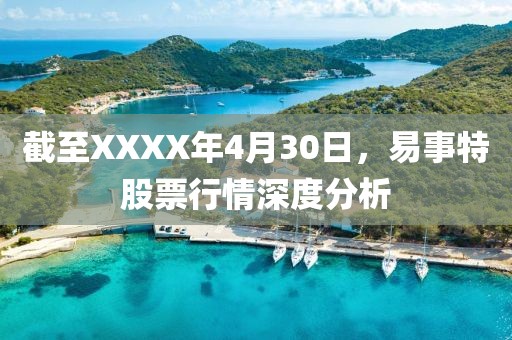 截至XXXX年4月30日，易事特股票行情深度分析