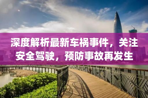 深度解析最新车祸事件，关注安全驾驶，预防事故再发生