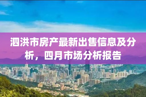 泗洪市房产最新出售信息及分析，四月市场分析报告