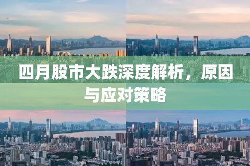 四月股市大跌深度解析，原因与应对策略