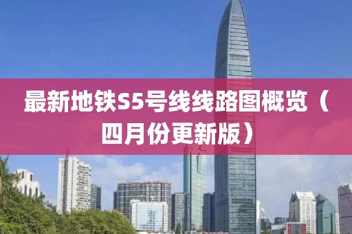最新地铁S5号线线路图概览（四月份更新版）