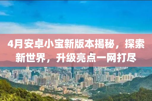 4月安卓小宝新版本揭秘，探索新世界，升级亮点一网打尽
