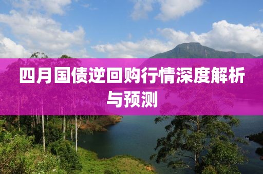 四月国债逆回购行情深度解析与预测