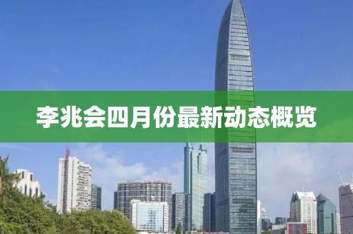 李兆会四月份最新动态概览