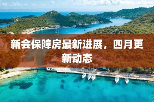 新会保障房最新进展，四月更新动态