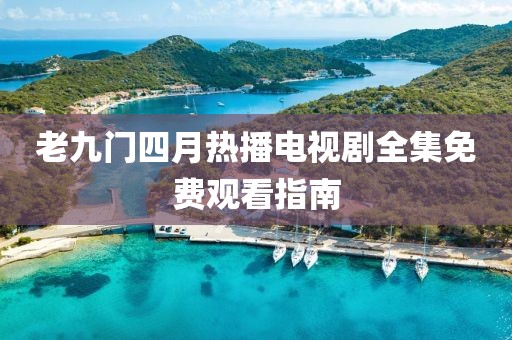 老九门四月热播电视剧全集免费观看指南