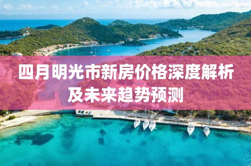 四月明光市新房价格深度解析及未来趋势预测