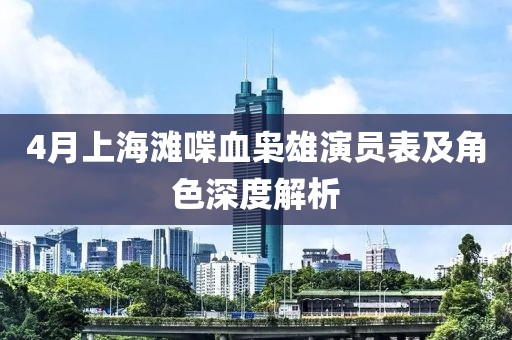 4月上海滩喋血枭雄演员表及角色深度解析