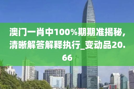 澳门一肖中100%期期准揭秘,清晰解答解释执行_变动品20.66