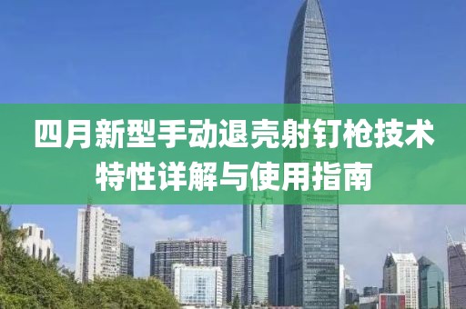 四月新型手动退壳射钉枪技术特性详解与使用指南
