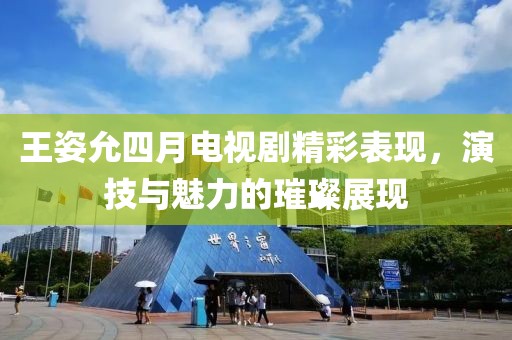王姿允四月电视剧精彩表现，演技与魅力的璀璨展现