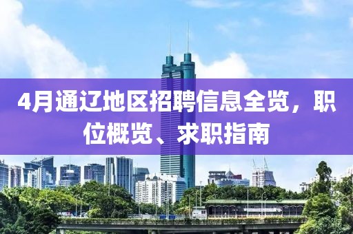 4月通辽地区招聘信息全览，职位概览、求职指南