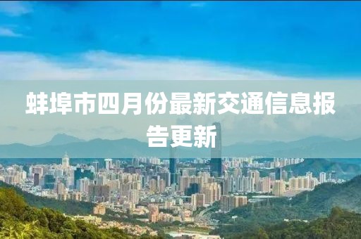 蚌埠市四月份最新交通信息报告更新