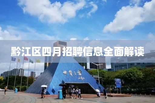黔江区四月招聘信息全面解读