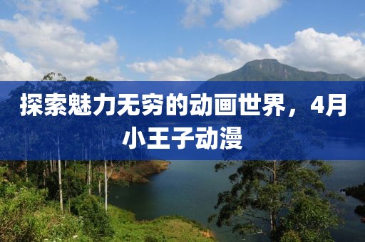 探索魅力无穷的动画世界，4月小王子动漫