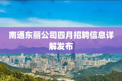 南通东丽公司四月招聘信息详解发布